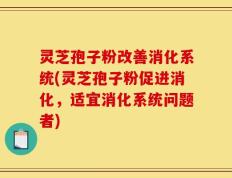 灵芝孢子粉改善消化系统(灵芝孢子粉促进消化，适宜消化系统问题者)