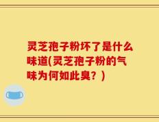 灵芝孢子粉坏了是什么味道(灵芝孢子粉的气味为何如此臭？)