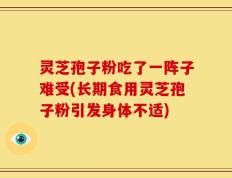 灵芝孢子粉吃了一阵子难受(长期食用灵芝孢子粉引发身体不适)