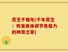 灵芝千禧年(千年灵芝：恢复身体调节免疫力的神奇之草)