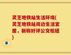 灵芝地铁站生活环境(灵芝地铁站周边生活宜居，新称好评公交枢纽)