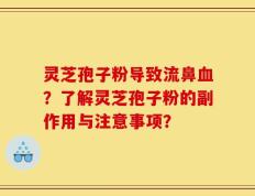 灵芝孢子粉导致流鼻血？了解灵芝孢子粉的副作用与注意事项？