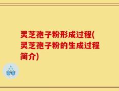 灵芝孢子粉形成过程(灵芝孢子粉的生成过程简介)