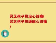 灵芝孢子粉治心绞痛(灵芝孢子粉缓解心绞痛)