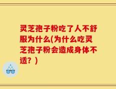 灵芝孢子粉吃了人不舒服为什么(为什么吃灵芝孢子粉会造成身体不适？)