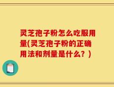 灵芝孢子粉怎么吃服用量(灵芝孢子粉的正确用法和剂量是什么？)