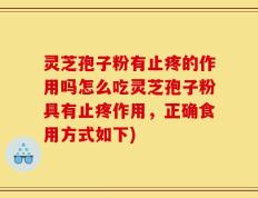 灵芝孢子粉有止疼的作用吗怎么吃灵芝孢子粉具有止疼作用，正确食用方式如下)