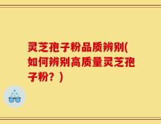 灵芝孢子粉品质辨别(如何辨别高质量灵芝孢子粉？)