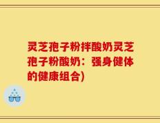 灵芝孢子粉拌酸奶灵芝孢子粉酸奶：强身健体的健康组合)