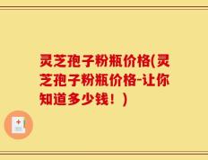 灵芝孢子粉瓶价格(灵芝孢子粉瓶价格-让你知道多少钱！)