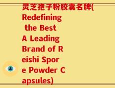 灵芝孢子粉胶囊名牌(Redefining the Best A Leading Brand of Reishi Spore Powder Capsules)