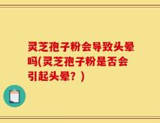 灵芝孢子粉会导致头晕吗(灵芝孢子粉是否会引起头晕？)