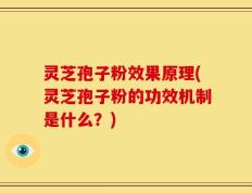 灵芝孢子粉效果原理(灵芝孢子粉的功效机制是什么？)