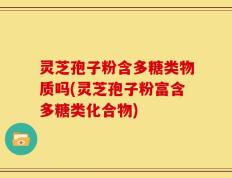 灵芝孢子粉含多糖类物质吗(灵芝孢子粉富含多糖类化合物)