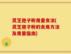 灵芝孢子粉用量食法(灵芝孢子粉的食用方法及用量指南)