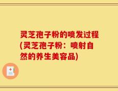 灵芝孢子粉的喷发过程(灵芝孢子粉：喷射自然的养生美容品)