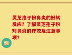 灵芝孢子粉鼻炎的好转反应？了解灵芝孢子粉对鼻炎的疗效及注意事项？