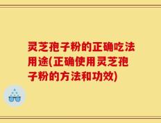 灵芝孢子粉的正确吃法用途(正确使用灵芝孢子粉的方法和功效)