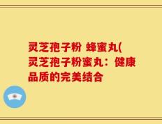 灵芝孢子粉 蜂蜜丸(灵芝孢子粉蜜丸：健康品质的完美结合