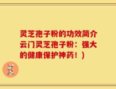 灵芝孢子粉的功效简介云门灵芝孢子粉：强大的健康保护神药！)