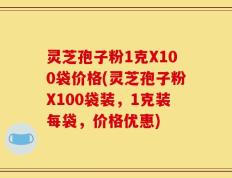 灵芝孢子粉1克X100袋价格(灵芝孢子粉X100袋装，1克装每袋，价格优惠)
