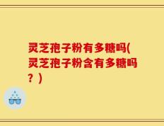 灵芝孢子粉有多糖吗(灵芝孢子粉含有多糖吗？)