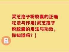 灵芝孢子粉胶囊的正确吃法与作用(灵芝孢子粉胶囊的用法与功效，你知道吗？)