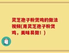 灵芝孢子粉煲鸡的做法视频(用灵芝孢子粉煲鸡，美味易做！)
