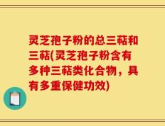 灵芝孢子粉的总三萜和三萜(灵芝孢子粉含有多种三萜类化合物，具有多重保健功效)