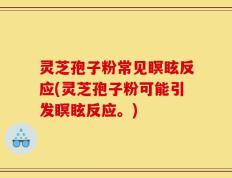 灵芝孢子粉常见瞑眩反应(灵芝孢子粉可能引发瞑眩反应。)