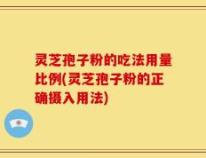 灵芝孢子粉的吃法用量比例(灵芝孢子粉的正确摄入用法)