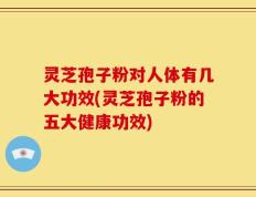 灵芝孢子粉对人体有几大功效(灵芝孢子粉的五大健康功效)
