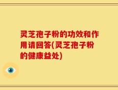 灵芝孢子粉的功效和作用请回答(灵芝孢子粉的健康益处)
