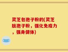 灵芝包孢子粉的(灵芝肽孢子粉，强化免疫力，强身健体)