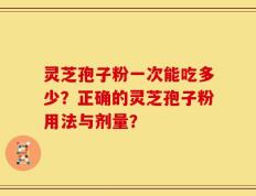 灵芝孢子粉一次能吃多少？正确的灵芝孢子粉用法与剂量？