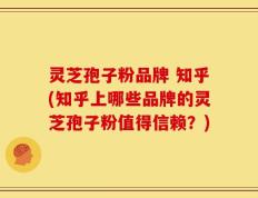 灵芝孢子粉品牌 知乎(知乎上哪些品牌的灵芝孢子粉值得信赖？)