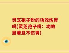 灵芝孢子粉的功效伤胃吗(灵芝孢子粉：功效显著且不伤胃)