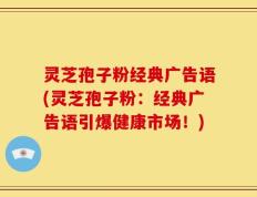 灵芝孢子粉经典广告语(灵芝孢子粉：经典广告语引爆健康市场！)