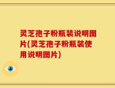 灵芝孢子粉瓶装说明图片(灵芝孢子粉瓶装使用说明图片)