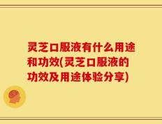 灵芝口服液有什么用途和功效(灵芝口服液的功效及用途体验分享)