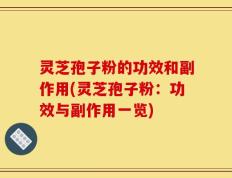 灵芝孢子粉的功效和副作用(灵芝孢子粉：功效与副作用一览)