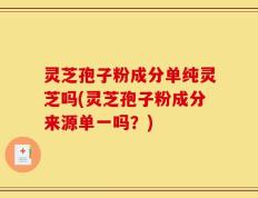 灵芝孢子粉成分单纯灵芝吗(灵芝孢子粉成分来源单一吗？)