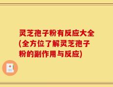 灵芝孢子粉有反应大全(全方位了解灵芝孢子粉的副作用与反应)