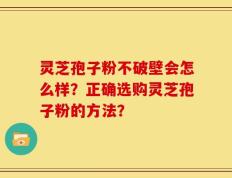 灵芝孢子粉不破壁会怎么样？正确选购灵芝孢子粉的方法？
