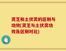 灵芝和土伏灵的区别与功效(灵芝与土伏灵功效及区别对比)