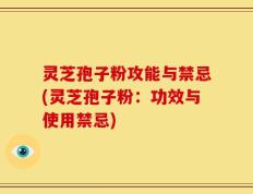 灵芝孢子粉攻能与禁忌(灵芝孢子粉：功效与使用禁忌)