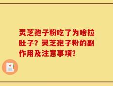 灵芝孢子粉吃了为啥拉肚子？灵芝孢子粉的副作用及注意事项？