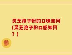灵芝孢子粉的口味如何(灵芝孢子粉口感如何？)