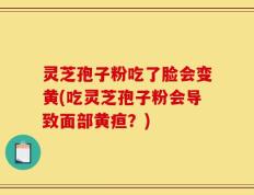 灵芝孢子粉吃了脸会变黄(吃灵芝孢子粉会导致面部黄疸？)