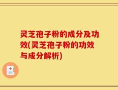 灵芝孢子粉的成分及功效(灵芝孢子粉的功效与成分解析)